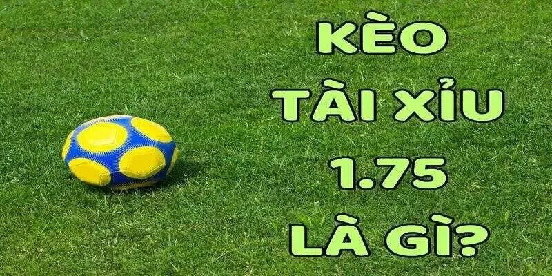 Kèo tài xỉu 1.75 là gì?
